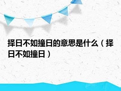 擇日不如撞日意思|擇日不如撞日